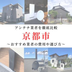 京都市のアンテナ工事業者比較！費用や選び方もご紹介